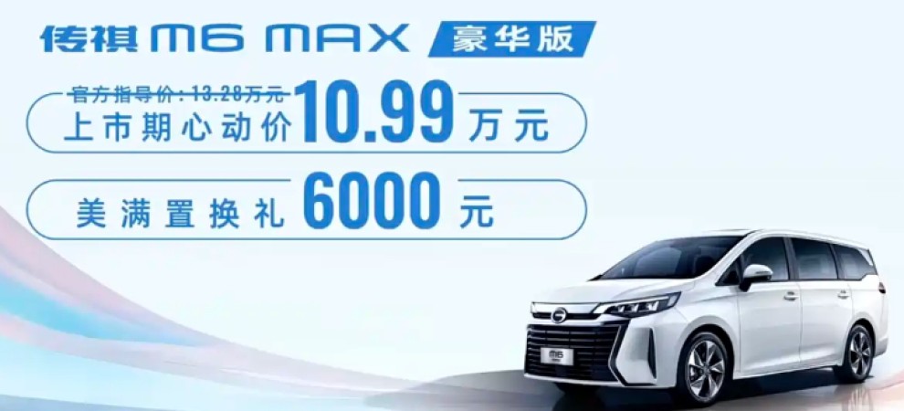 广汽传祺M6 MAX豪华版震撼上市，限时优惠价10.99万元